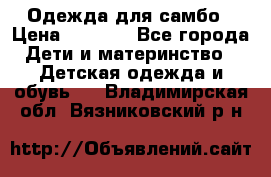 Одежда для самбо › Цена ­ 1 200 - Все города Дети и материнство » Детская одежда и обувь   . Владимирская обл.,Вязниковский р-н